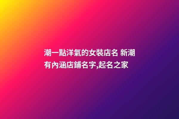潮一點洋氣的女裝店名 新潮有內涵店鋪名字,起名之家-第1張-店鋪起名-玄機派
